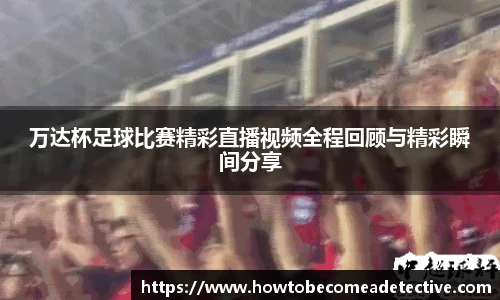 万达杯足球比赛精彩直播视频全程回顾与精彩瞬间分享