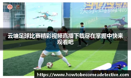 云塘足球比赛精彩视频直播下载尽在掌握中快来观看吧