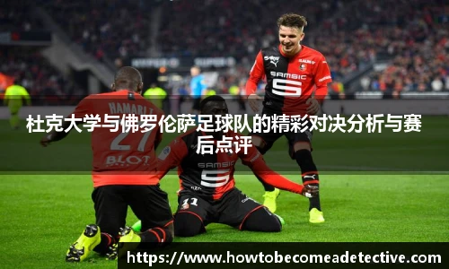 杜克大学与佛罗伦萨足球队的精彩对决分析与赛后点评