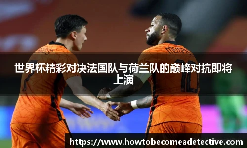 世界杯精彩对决法国队与荷兰队的巅峰对抗即将上演