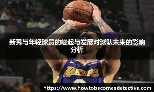 新秀与年轻球员的崛起与发展对球队未来的影响分析