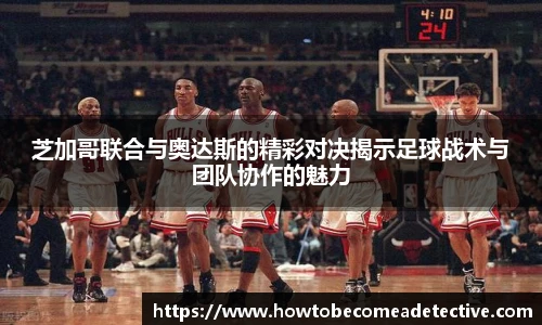 芝加哥联合与奥达斯的精彩对决揭示足球战术与团队协作的魅力