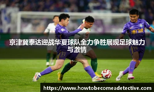 京津冀泰达迎战华夏球队全力争胜展现足球魅力与激情